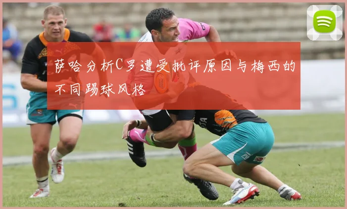 萨哈分析C罗遭受批评原因与梅西的不同踢球风格