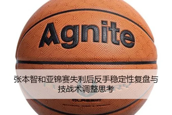 张本智和亚锦赛失利后反手稳定性复盘与技战术调整思考